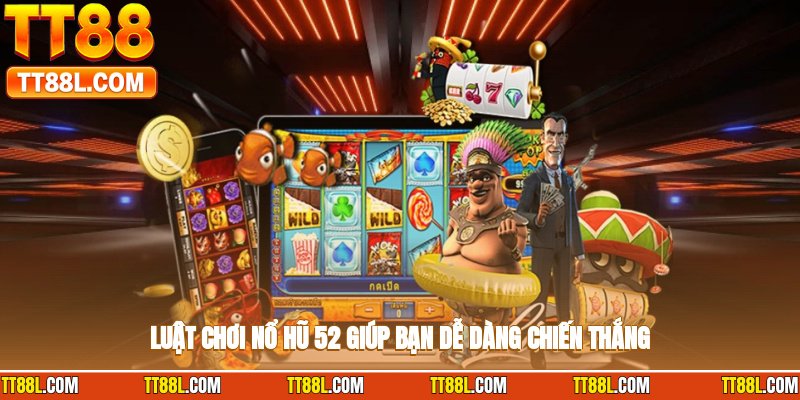 Luật chơi nổ hũ 52 giúp bạn dễ dàng chiến thắng